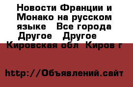 Новости Франции и Монако на русском языке - Все города Другое » Другое   . Кировская обл.,Киров г.